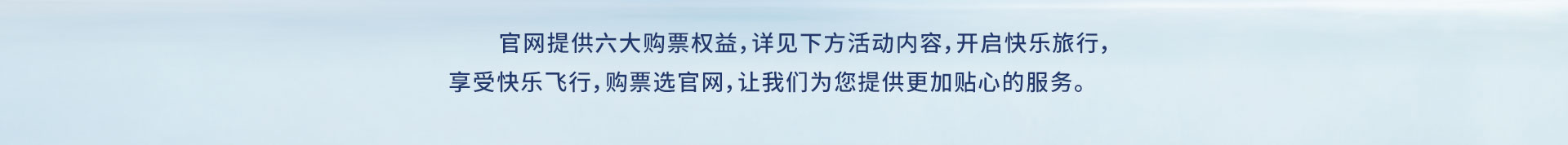 官网提供六大购票权益,详见下方活动内容,开启快乐旅行,享受快乐飞行,购票选官网,让我们为您提供更加贴心的服务。